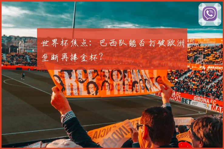 世界杯焦点:巴西队能否打破欧洲垄断再捧金杯?