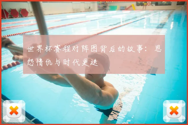 世界杯赛程对阵图背后的故事:恩怨情仇与时代更迭