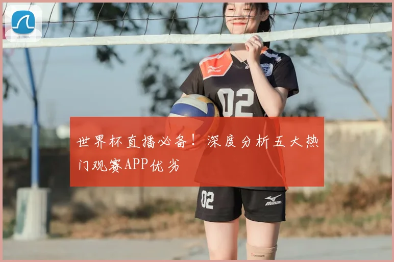 世界杯直播必备!深度分析五大热门观赛APP优劣