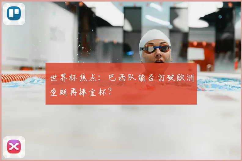 世界杯焦点:巴西队能否打破欧洲垄断再捧金杯?