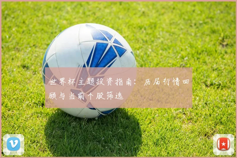 世界杯主题投资指南：历届行情回顾与当前个股筛选